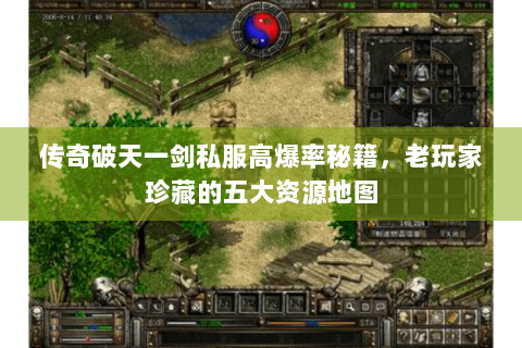 传奇破天一剑私服高爆率秘籍，老玩家珍藏的五大资源地图