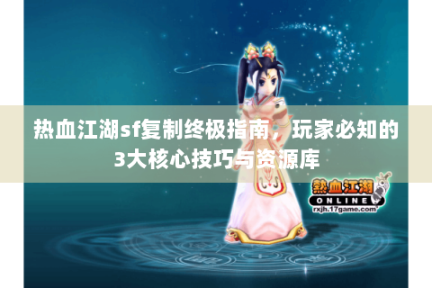 热血江湖sf复制终极指南，玩家必知的3大核心技巧与资源库