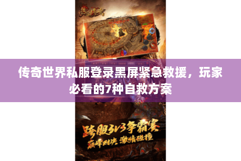 传奇世界私服登录黑屏紧急救援，玩家必看的7种自救方案