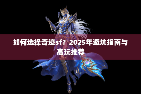 如何选择奇迹sf？2025年避坑指南与高玩推荐