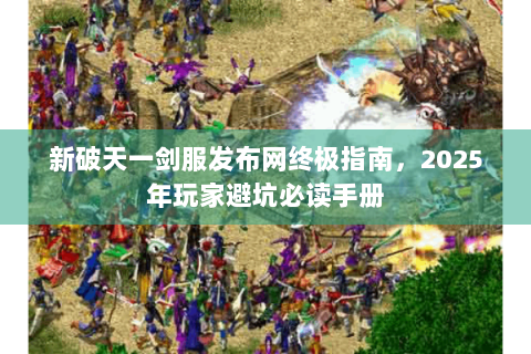 新破天一剑服发布网终极指南，2025年玩家避坑必读手册