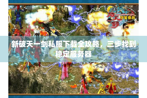 新破天一剑私服下载全攻略，三步找到稳定服务器