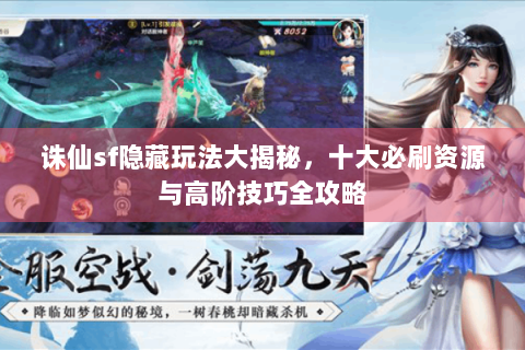 诛仙sf隐藏玩法大揭秘，十大必刷资源与高阶技巧全攻略