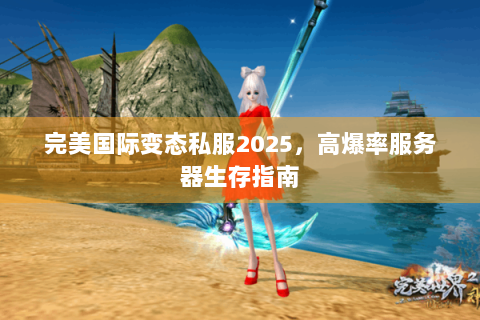完美国际变态私服2025，高爆率服务器生存指南