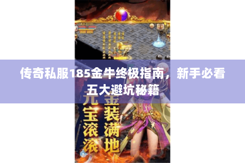 传奇私服185金牛终极指南，新手必看五大避坑秘籍