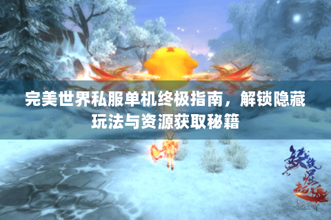 完美世界私服单机终极指南，解锁隐藏玩法与资源获取秘籍