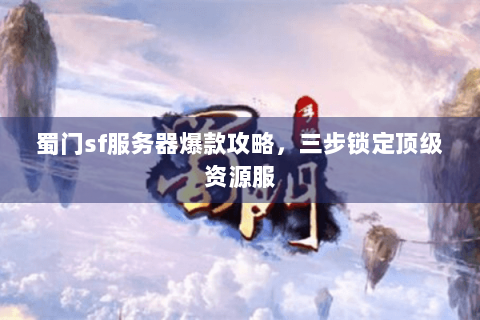 蜀门sf服务器爆款攻略，三步锁定顶级资源服