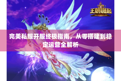 完美私服开服终极指南，从零搭建到稳定运营全解析