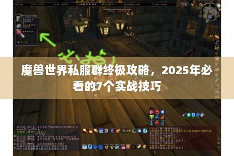 魔兽世界私服群终极攻略，2025年必看的7个实战技巧