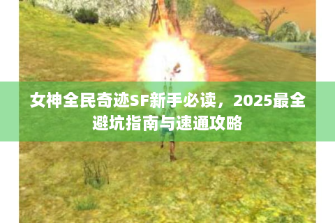 女神全民奇迹SF新手必读，2025最全避坑指南与速通攻略