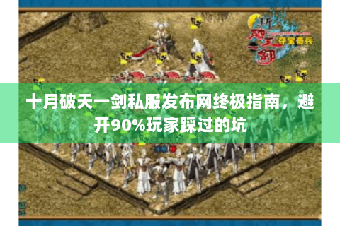十月破天一剑私服发布网终极指南，避开90%玩家踩过的坑