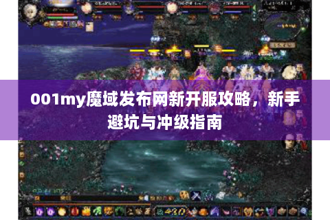 001my魔域发布网新开服攻略，新手避坑与冲级指南