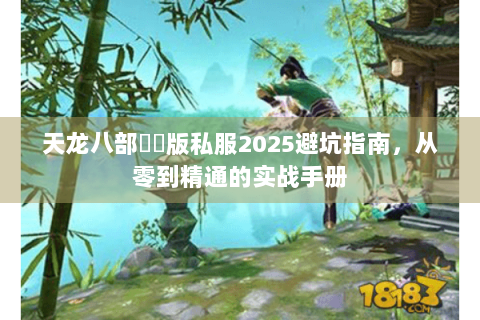 天龙八部鳳鳴版私服2025避坑指南，从零到精通的实战手册