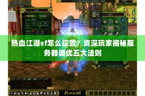 热血江湖sf怎么设置？资深玩家揭秘服务器调优五大法则