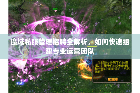 魔域私服管理招聘全解析，如何快速组建专业运营团队