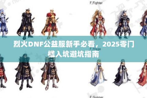 烈火DNF公益服新手必看，2025零门槛入坑避坑指南