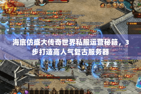 海底仿盛大传奇世界私服运营秘籍，3步打造高人气复古服务器