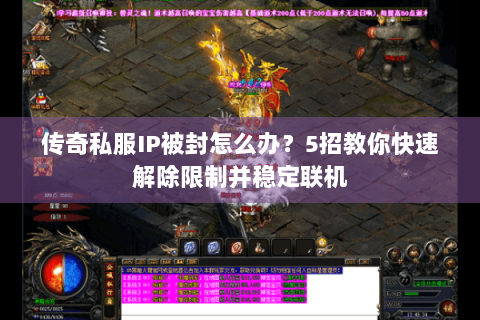传奇私服IP被封怎么办？5招教你快速解除限制并稳定联机