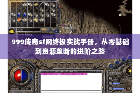 999传奇sf网终极实战手册，从零基础到资源垄断的进阶之路