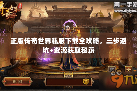 正版传奇世界私服下载全攻略，三步避坑+资源获取秘籍