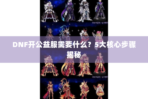 DNF开公益服需要什么？5大核心步骤揭秘