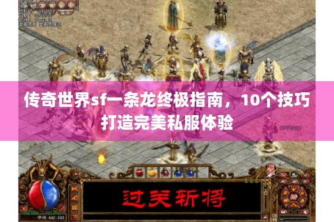 传奇世界sf一条龙终极指南，10个技巧打造完美私服体验
