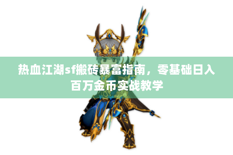 热血江湖sf搬砖暴富指南，零基础日入百万金币实战教学