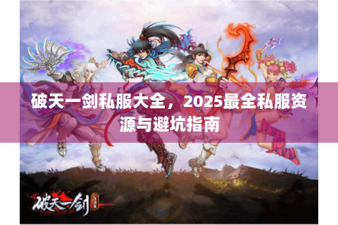 破天一剑私服大全，2025最全私服资源与避坑指南