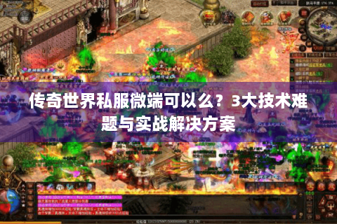 传奇世界私服微端可以么？3大技术难题与实战解决方案