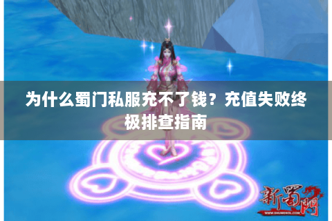 为什么蜀门私服充不了钱？充值失败终极排查指南