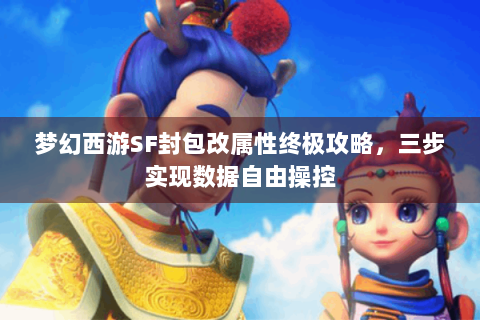 梦幻西游SF封包改属性终极攻略，三步实现数据自由操控
