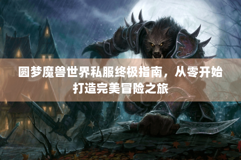 圆梦魔兽世界私服终极指南，从零开始打造完美冒险之旅