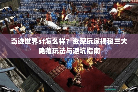 奇迹世界sf怎么样？资深玩家揭秘三大隐藏玩法与避坑指南
