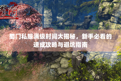 蜀门私服满级时间大揭秘，新手必看的速成攻略与避坑指南