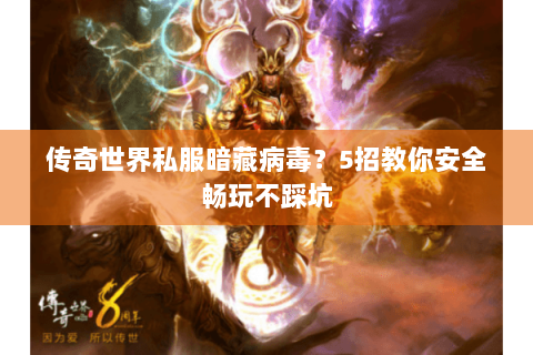 传奇世界私服暗藏病毒？5招教你安全畅玩不踩坑