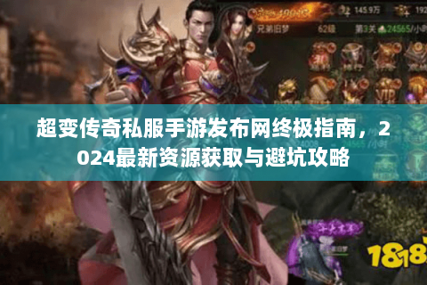 超变传奇私服手游发布网终极指南，2024最新资源获取与避坑攻略