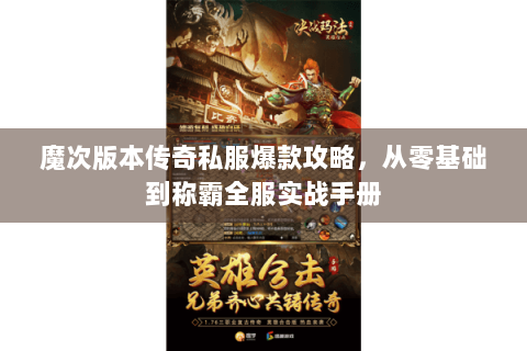 魔次版本传奇私服爆款攻略，从零基础到称霸全服实战手册
