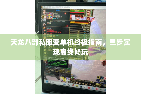 天龙八部私服变单机终极指南，三步实现离线畅玩