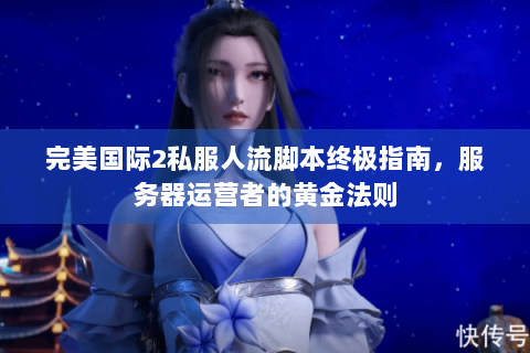 完美国际2私服人流脚本终极指南，服务器运营者的黄金法则