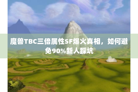 魔兽TBC三倍属性SF爆火真相，如何避免90%新人踩坑