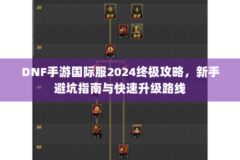 DNF手游国际服2024终极攻略，新手避坑指南与快速升级路线