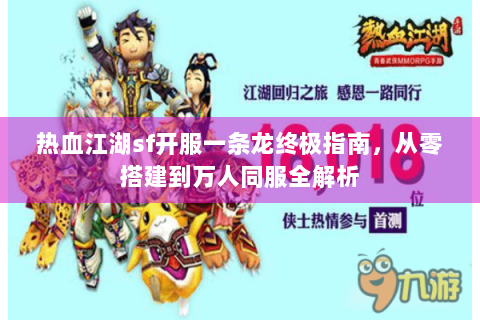 热血江湖sf开服一条龙终极指南，从零搭建到万人同服全解析