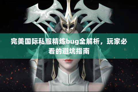 完美国际私服精炼bug全解析，玩家必看的避坑指南