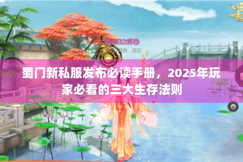 蜀门新私服发布必读手册，2025年玩家必看的三大生存法则