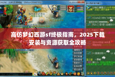高仿梦幻西游sf终极指南，2025下载安装与资源获取全攻略
