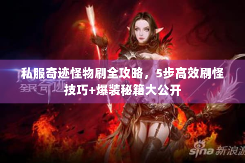 私服奇迹怪物刷全攻略，5步高效刷怪技巧+爆装秘籍大公开