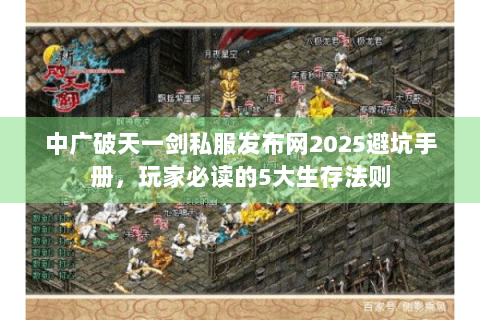 中广破天一剑私服发布网2025避坑手册，玩家必读的5大生存法则