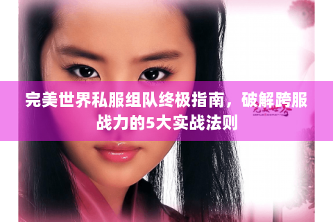 完美世界私服组队终极指南，破解跨服战力的5大实战法则