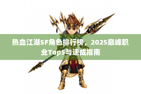 热血江湖SF角色排行榜，2025巅峰职业Top5与速成指南