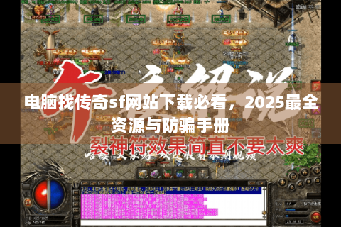 电脑找传奇sf网站下载必看，2025最全资源与防骗手册